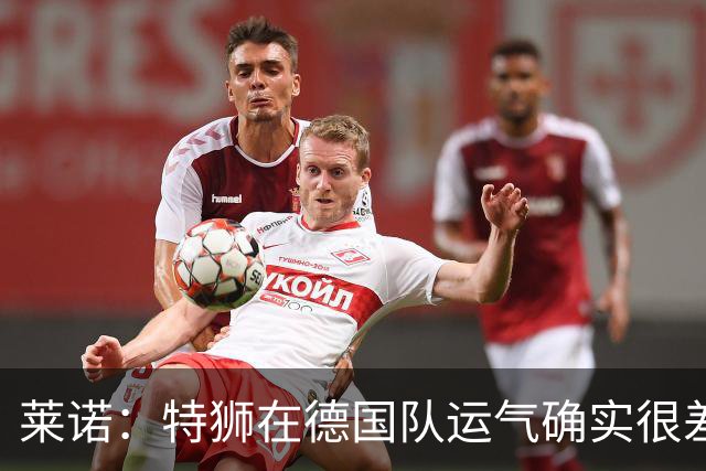 莱诺：特狮在德国队运气确实很差 乌尔比希是诺伊尔的热门接班人